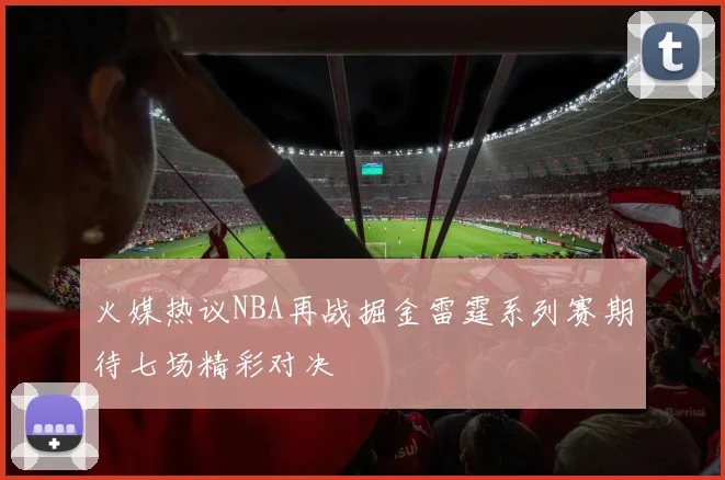 火媒热议NBA再战掘金雷霆系列赛期待七场精彩对决