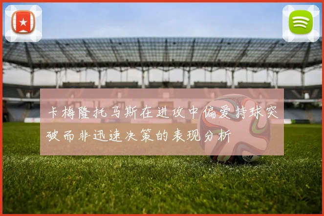 卡梅隆托马斯在进攻中偏爱持球突破而非迅速决策的表现分析