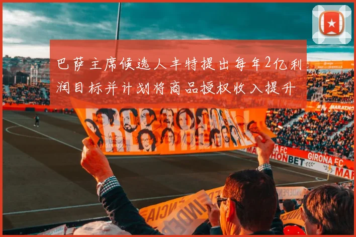 巴萨主席候选人丰特提出每年2亿利润目标并计划将商品授权收入提升至4亿