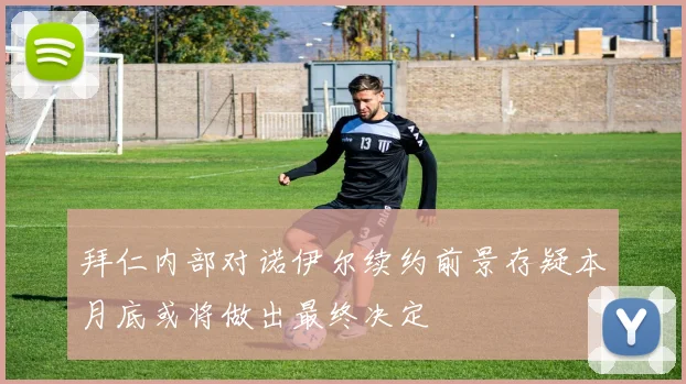 拜仁内部对诺伊尔续约前景存疑本月底或将做出最终决定