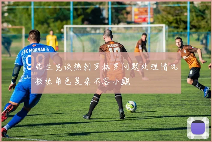 弗兰克谈热刺罗梅罗问题处理情况教练角色复杂不容小觑