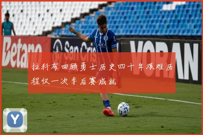 拉科布回顾勇士历史四十年艰难历程仅一次季后赛成就