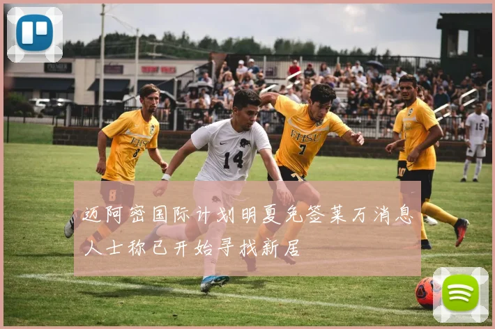迈阿密国际计划明夏免签莱万消息人士称已开始寻找新居