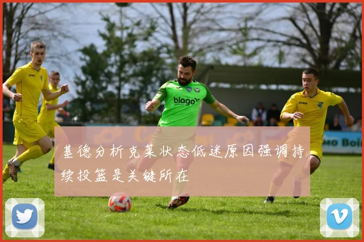 基德分析克莱状态低迷原因强调持续投篮是关键所在